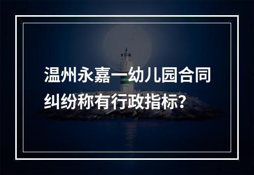 温州永嘉一幼儿园合同纠纷称有行政指标？