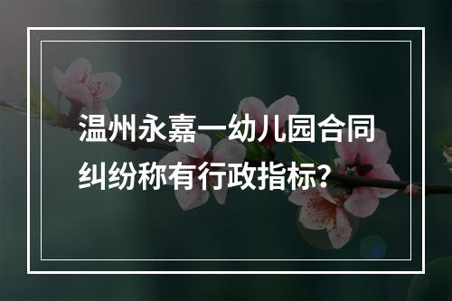 温州永嘉一幼儿园合同纠纷称有行政指标？