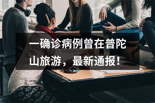 一确诊病例曾在普陀山旅游，最新通报！