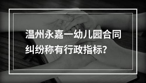 温州永嘉一幼儿园合同纠纷称有行政指标？