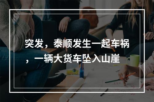 突发，泰顺发生一起车祸，一辆大货车坠入山崖