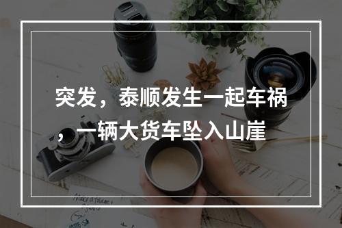 突发，泰顺发生一起车祸，一辆大货车坠入山崖