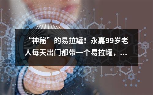 “神秘”的易拉罐！永嘉99岁老人每天出门都带一个易拉罐，就为了…