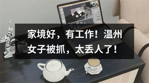 家境好，有工作！温州女子被抓，太丢人了！