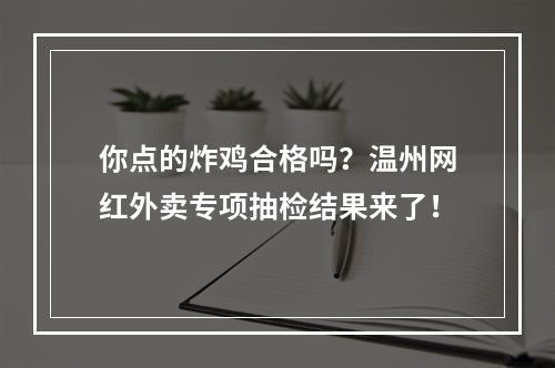 你点的炸鸡合格吗？温州网红外卖专项抽检结果来了！
