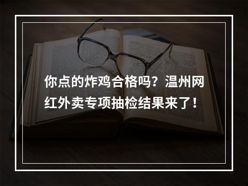 你点的炸鸡合格吗？温州网红外卖专项抽检结果来了！