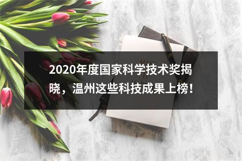 2020年度国家科学技术奖揭晓，温州这些科技成果上榜！