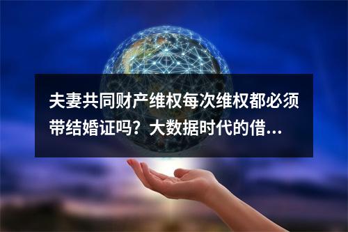 夫妻共同财产维权每次维权都必须带结婚证吗？大数据时代的借口。