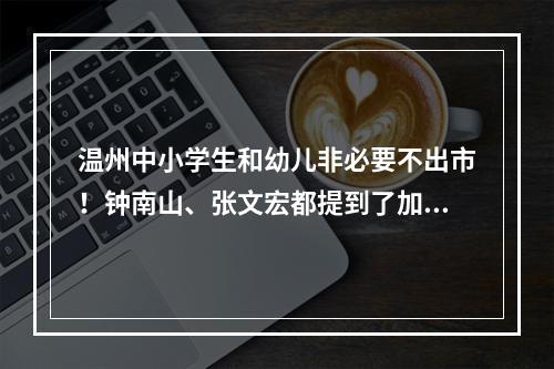 温州中小学生和幼儿非必要不出市！钟南山、张文宏都提到了加强针接种