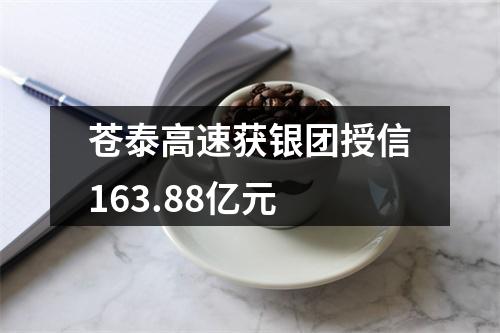 苍泰高速获银团授信163.88亿元