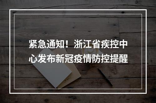 紧急通知！浙江省疾控中心发布新冠疫情防控提醒