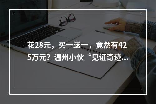 花28元，买一送一，竟然有425万元？温州小伙“见证奇迹”