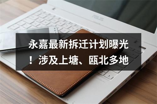 永嘉最新拆迁计划曝光！涉及上塘、瓯北多地