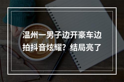 温州一男子边开豪车边拍抖音炫耀？结局亮了
