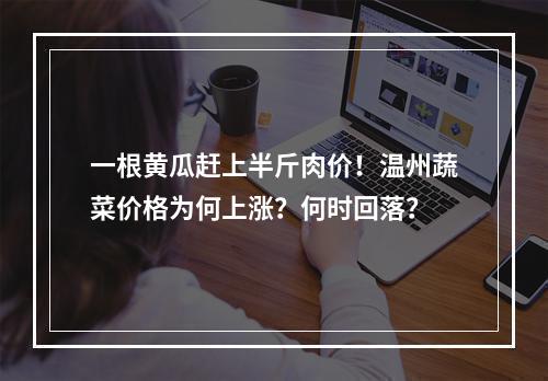 一根黄瓜赶上半斤肉价！温州蔬菜价格为何上涨？何时回落？