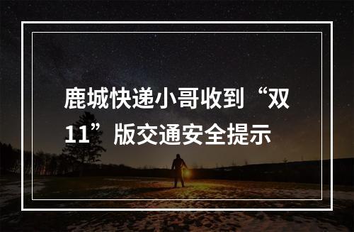 鹿城快递小哥收到“双11”版交通安全提示