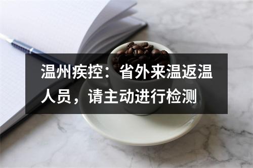 温州疾控：省外来温返温人员，请主动进行检测