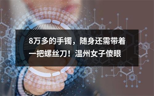 8万多的手镯，随身还需带着一把螺丝刀！温州女子傻眼