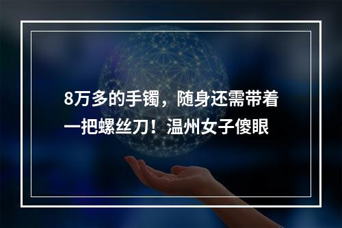 8万多的手镯，随身还需带着一把螺丝刀！温州女子傻眼