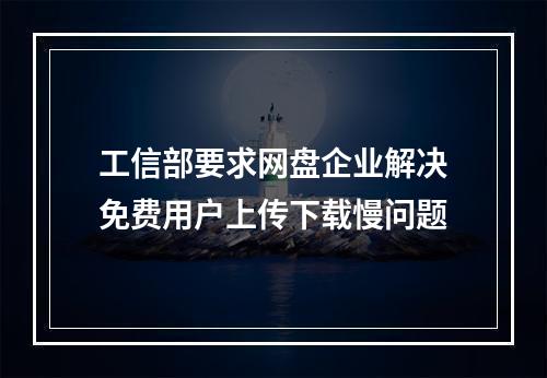 工信部要求网盘企业解决免费用户上传下载慢问题