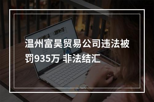 温州富昊贸易公司违法被罚935万 非法结汇