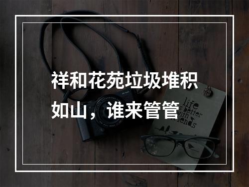祥和花苑垃圾堆积如山，谁来管管