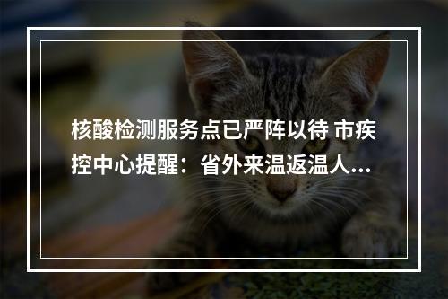 核酸检测服务点已严阵以待 市疾控中心提醒：省外来温返温人员到达后，请主动进行检测