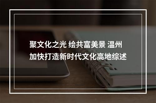 聚文化之光 绘共富美景 温州加快打造新时代文化高地综述