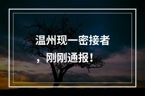 温州现一密接者，刚刚通报！