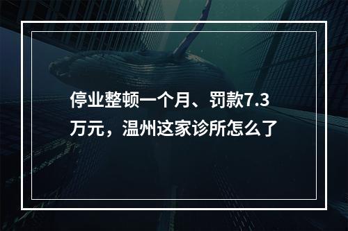 停业整顿一个月、罚款7.3万元，温州这家诊所怎么了