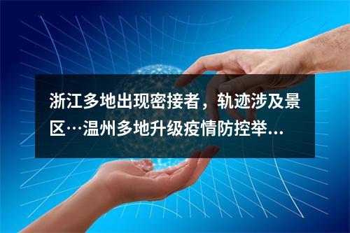 浙江多地出现密接者，轨迹涉及景区…温州多地升级疫情防控举措