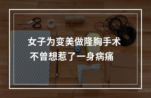 女子为变美做隆胸手术  不曾想惹了一身病痛