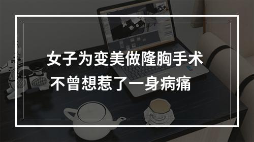 女子为变美做隆胸手术  不曾想惹了一身病痛