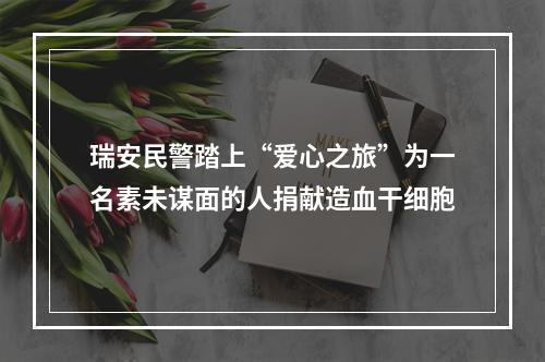 瑞安民警踏上“爱心之旅”为一名素未谋面的人捐献造血干细胞