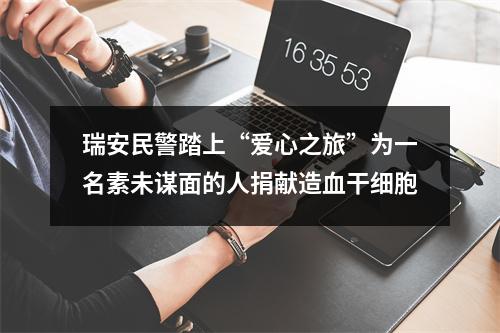 瑞安民警踏上“爱心之旅”为一名素未谋面的人捐献造血干细胞