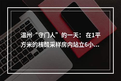 温州“守门人”的一天： 在1平方米的核酸采样房内站立6小时
