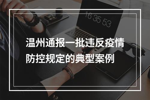 温州通报一批违反疫情防控规定的典型案例