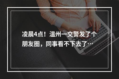 凌晨4点！温州一交警发了个朋友圈，同事看不下去了…