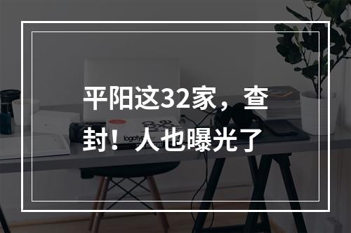 平阳这32家，查封！人也曝光了