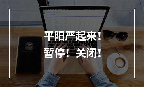 平阳严起来！暂停！关闭！