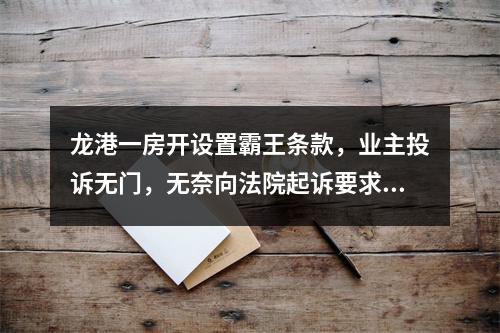 龙港一房开设置霸王条款，业主投诉无门，无奈向法院起诉要求房开协助办理不动产证！