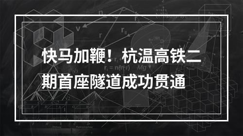 快马加鞭！杭温高铁二期首座隧道成功贯通