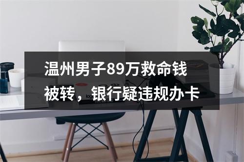 温州男子89万救命钱被转，银行疑违规办卡