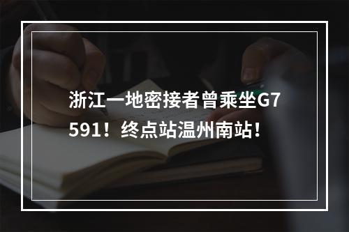 浙江一地密接者曾乘坐G7591！终点站温州南站！