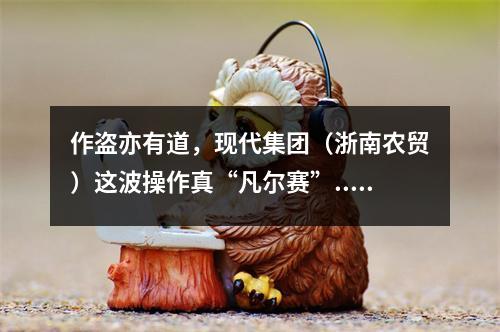 作盗亦有道，现代集团（浙南农贸）这波操作真“凡尔赛”......
