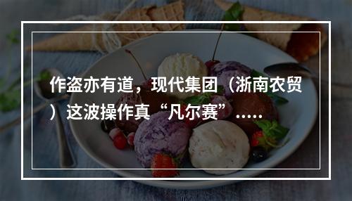作盗亦有道，现代集团（浙南农贸）这波操作真“凡尔赛”......
