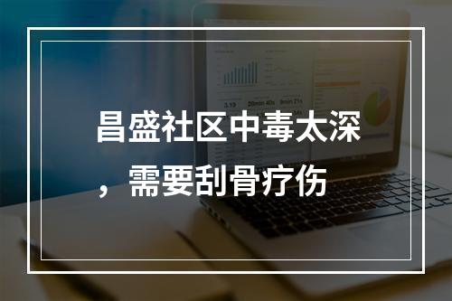 昌盛社区中毒太深，需要刮骨疗伤