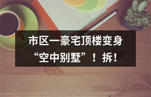 市区一豪宅顶楼变身“空中别墅”！拆！