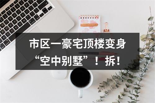 市区一豪宅顶楼变身“空中别墅”！拆！