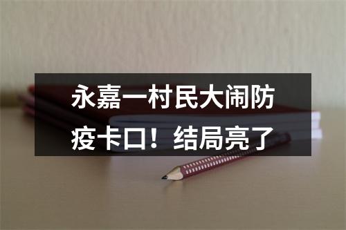永嘉一村民大闹防疫卡口！结局亮了